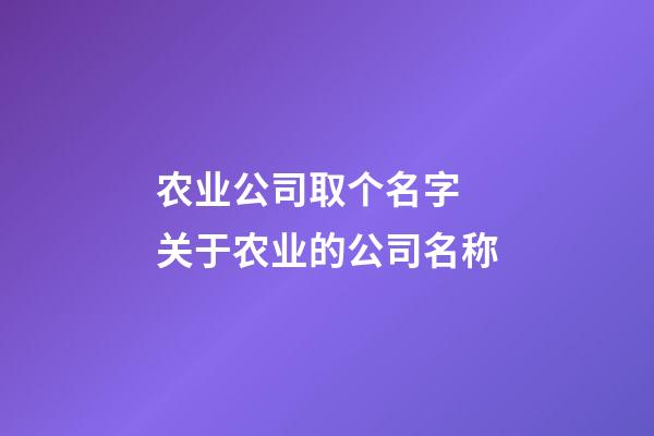 农业公司取个名字 关于农业的公司名称-第1张-公司起名-玄机派